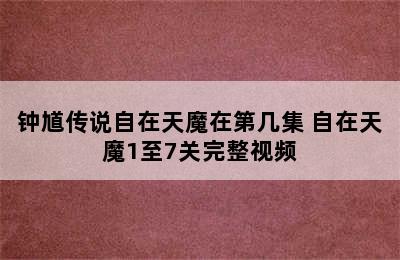 钟馗传说自在天魔在第几集 自在天魔1至7关完整视频